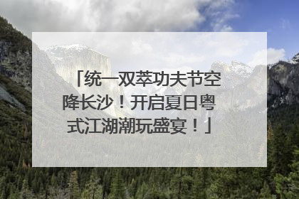 统一双萃功夫节空降长沙！开启夏日粤式江湖潮玩盛宴！