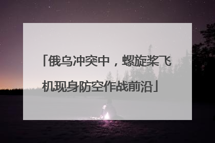 俄乌冲突中，螺旋桨飞机现身防空作战前沿