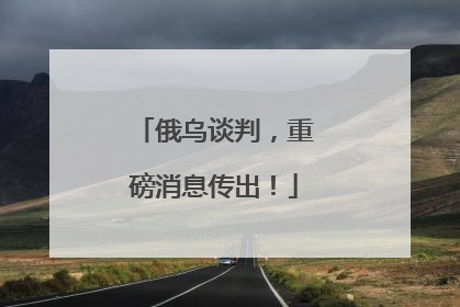 俄乌谈判，重磅消息传出！