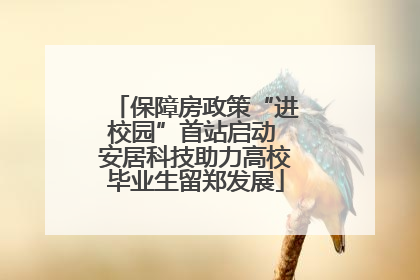 保障房政策“进校园”首站启动 安居科技助力高校毕业生留郑发展