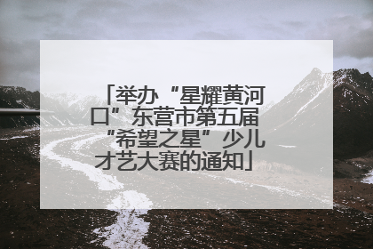 举办“星耀黄河口”东营市第五届“希望之星”少儿才艺大赛的通知
