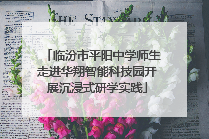 临汾市平阳中学师生走进华翔智能科技园开展沉浸式研学实践