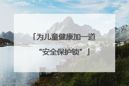 为儿童健康加一道“安全保护锁”