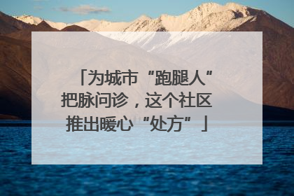 为城市“跑腿人”把脉问诊，这个社区推出暖心“处方”