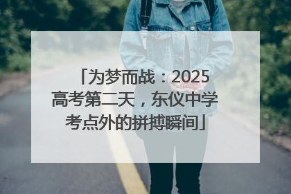 为梦而战：2025高考第二天，东仪中学考点外的拼搏瞬间