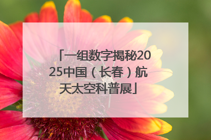 一组数字揭秘2025中国（长春）航天太空科普展