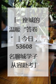 一座城的温暖“答卷”｜今日，53608名聊城学子从容赴考