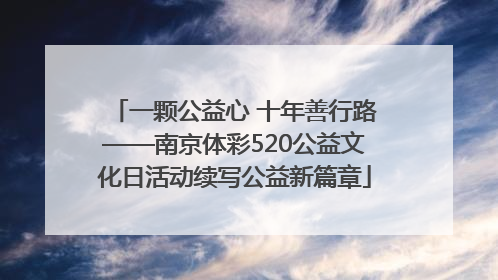一颗公益心 十年善行路——南京体彩520公益文化日活动续写公益新篇章