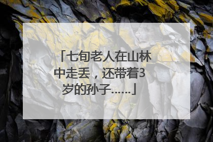 七旬老人在山林中走丢，还带着3岁的孙子……