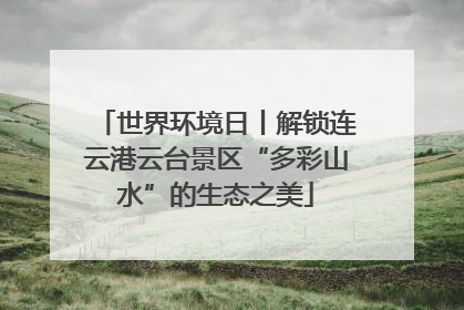 世界环境日丨解锁连云港云台景区“多彩山水”的生态之美