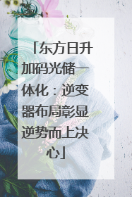 东方日升加码光储一体化：逆变器布局彰显逆势而上决心