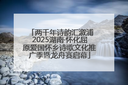 两千年诗韵汇溆浦 2025湖南·怀化屈原爱国怀乡诗歌文化推广季暨龙舟赛启幕