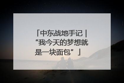 中东战地手记｜“我今天的梦想就是一块面包”