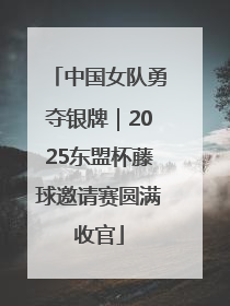 中国女队勇夺银牌｜2025东盟杯藤球邀请赛圆满收官
