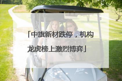 中旗新材跌停，机构龙虎榜上激烈博弈