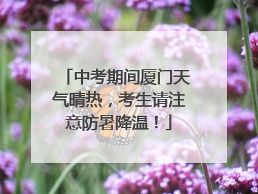 中考期间厦门天气晴热，考生请注意防暑降温！