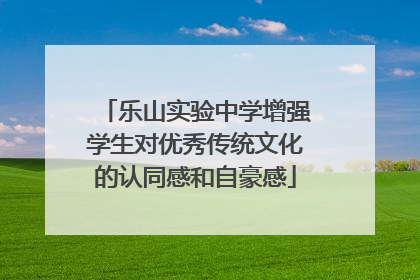 乐山实验中学增强学生对优秀传统文化的认同感和自豪感