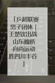 乒超联赛男子团体｜王楚钦出战 山东魏桥·向尚运动胜四川丰谷