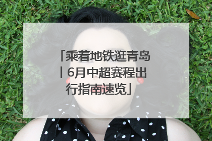 乘着地铁逛青岛丨6月中超赛程出行指南速览