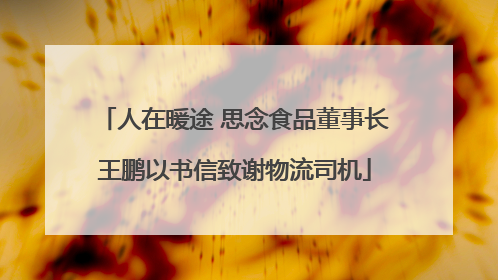 人在暖途 思念食品董事长王鹏以书信致谢物流司机