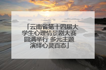 云南省第十四届大学生心理情景剧大赛圆满举行 多元主题演绎心灵百态