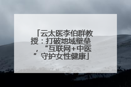 云太医李伯群教授：打破地域壁垒，“互联网+中医”守护女性健康