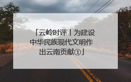 云岭时评丨为建设中华民族现代文明作出云南贡献①