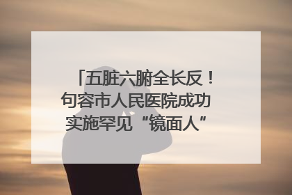 五脏六腑全长反！句容市人民医院成功实施罕见“镜面人”肝癌根治术