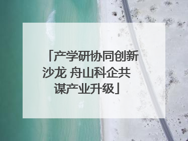 产学研协同创新沙龙 舟山科企共谋产业升级