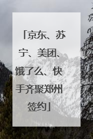 京东、苏宁、美团、饿了么、快手齐聚郑州签约
