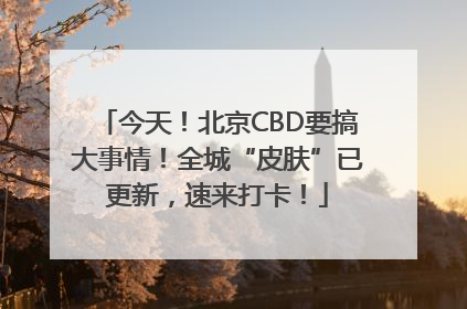 今天！北京CBD要搞大事情！全城“皮肤”已更新，速来打卡！