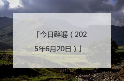今日辟谣（2025年6月20日）