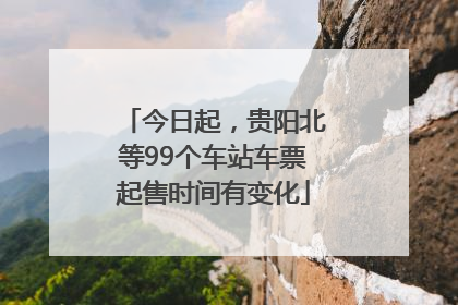 今日起，贵阳北等99个车站车票起售时间有变化
