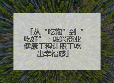 从“吃饱”到“吃好”：融兴商业健康工程让职工吃出幸福感