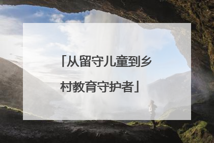 从留守儿童到乡村教育守护者
