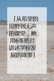 从希望的田野到无声的课堂，她用6张照片讲述学校发展的故事