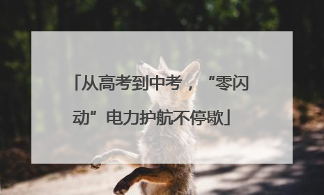 从高考到中考，“零闪动”电力护航不停歇
