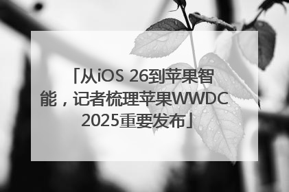 从iOS 26到苹果智能，记者梳理苹果WWDC 2025重要发布