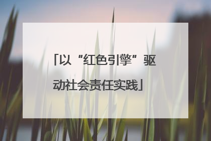以“红色引擎”驱动社会责任实践