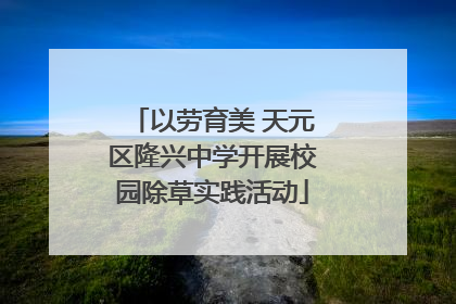 以劳育美 天元区隆兴中学开展校园除草实践活动