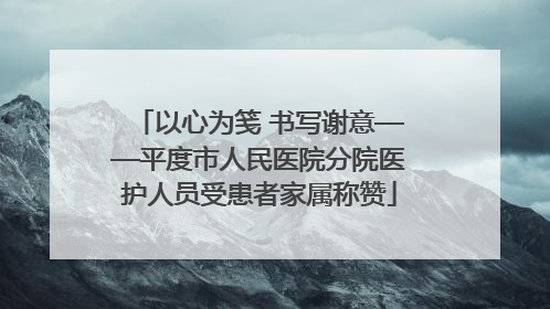 以心为笺 书写谢意——平度市人民医院分院医护人员受患者家属称赞