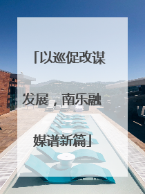 以巡促改谋发展，南乐融媒谱新篇