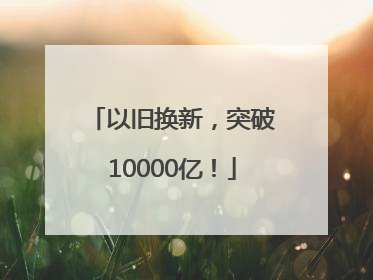 以旧换新，突破10000亿！