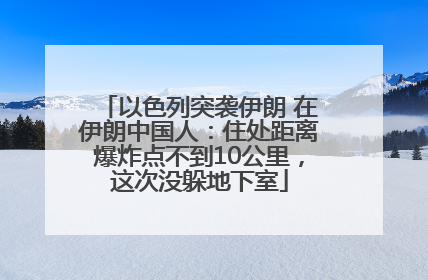 以色列突袭伊朗 在伊朗中国人：住处距离爆炸点不到10公里，这次没躲地下室