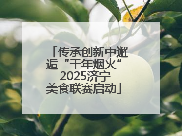 传承创新中邂逅“千年烟火” 2025济宁美食联赛启动