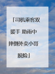 司机乘客双援手 助雨中摔倒外卖小哥脱险