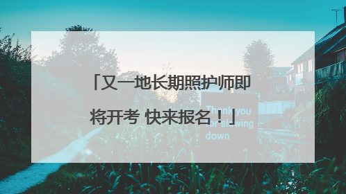 又一地长期照护师即将开考 快来报名！