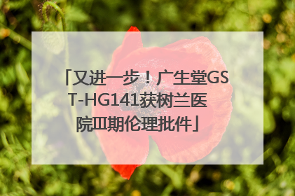 又进一步！广生堂GST-HG141获树兰医院III期伦理批件