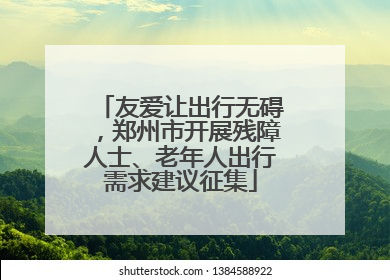友爱让出行无碍，郑州市开展残障人士、老年人出行需求建议征集