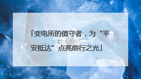 变电所的值守者，为“平安抵达”点亮前行之光